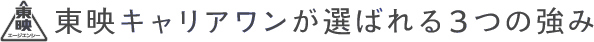 東映キャリアワンが選ばれる３つの強み